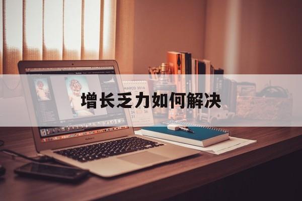 遂宁市增长乏力如何解决(增长乏力是下降的意思吗)