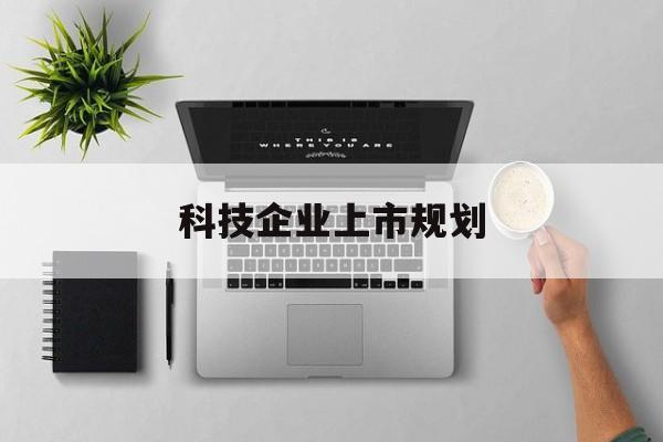 遂宁市科技企业上市规划(大型科技企业 上市)