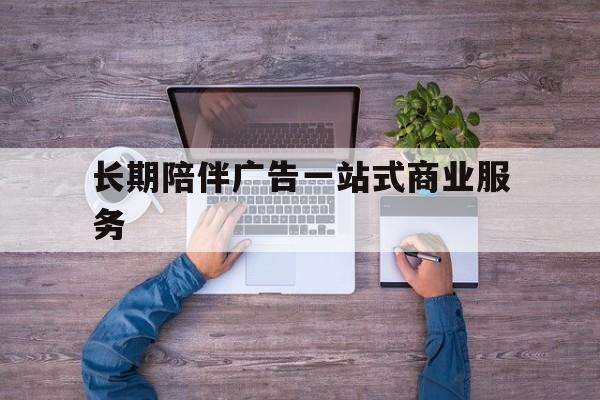 遂宁市长期陪伴广告一站式商业服务的简单介绍
